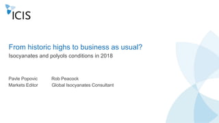 www.icis.com 1
From historic highs to business as usual?
Isocyanates and polyols conditions in 2018
Pavle Popovic Rob Peacock
Markets Editor Global Isocyanates Consultant
 
