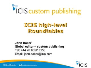 ICIS high-level Roundtables John Baker Global editor – custom publishing Tel: +44 20 8652 3153 Email: john.baker@icis.com 