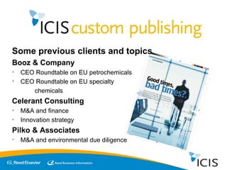 Some previous clients and topics Booz & Company CEO Roundtable on EU petrochemicals CEO Roundtable on EU specialty  chemicals Celerant Consulting M&A and finance Innovation strategy Pilko & Associates M&A and environmental due diligence 