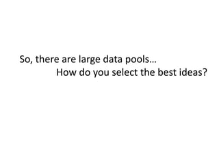 So, there are large data pools…<br />How do you select the best ideas?<br />