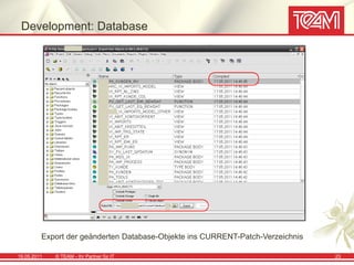 Development: Database




         Export der geänderten Database-Objekte ins CURRENT-Patch-Verzeichnis

19.05.2011   © TEAM - Ihr Partner für IT                                        23
 