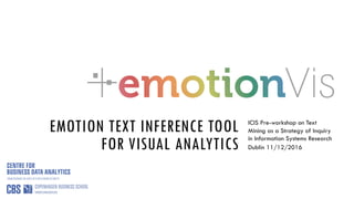 EMOTION TEXT INFERENCE TOOL
FOR VISUAL ANALYTICS
ICIS Pre-workshop on Text
Mining as a Strategy of Inquiry
in Information Systems Research
Dublin 11/12/2016
 
