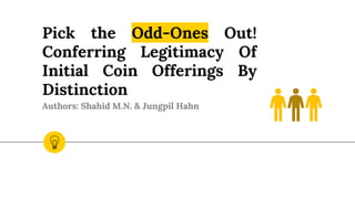 Pick the Odd-Ones Out!
Conferring Legitimacy Of
Initial Coin Offerings By
Distinction
Authors: Shahid M.N. & Jungpil Hahn
 