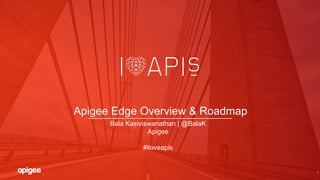 1
Apigee Edge Overview & Roadmap
Bala Kasiviswanathan | @BalaK
Apigee
#iloveapis
 
