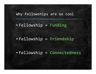 Why Fellowships are so cool
▪ Fellowship = Funding
▪ Fellowship = Friendship
▪ Fellowship = Connectedness
 