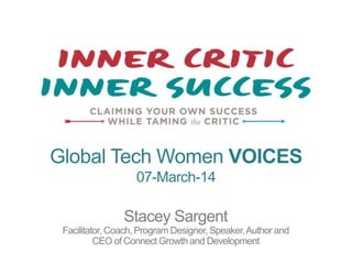 Global Tech Women VOICES
07-March-14

Stacey Sargent
Facilitator, Coach, Program Designer, Speaker, Author and
CEO of Connect Growth and Development

 