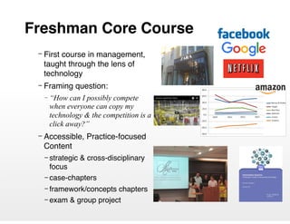 Freshman Core Course
– First course in management,
taught through the lens of
technology
– Framing question:
– “How can I ...