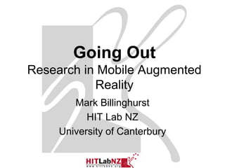 Going Out
Research in Mobile Augmented
           Reality
        Mark Billinghurst
           HIT Lab NZ
     University of Canterbury
 
