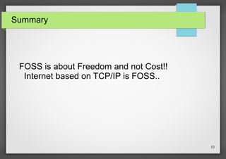 Summary

FOSS is about Freedom and not Cost!!
Internet based on TCP/IP is FOSS..

53

 