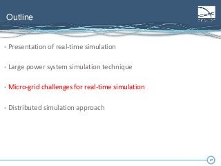 27
Outline
27
- Presentation of real-time simulation
- Large power system simulation technique
- Micro-grid challenges for real-time simulation
- Distributed simulation approach
 