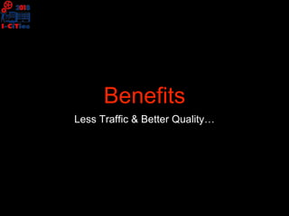 Benefits
Less Traffic & Better Quality…
 