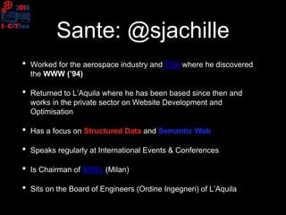 Sante: @sjachille
• Worked for the aerospace industry and ESA where he discovered
the WWW (’94)
• Returned to L’Aquila whe...