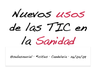 Nuevos usos
de las TIC en
  la Sanidad!
@sebasmuriel · #icities · Candelaria · 26/04/09!
 