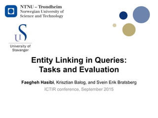 Entity Linking in Queries:
Tasks and Evaluation
ICTIR conference, September 2015
Faegheh Hasibi, Krisztian Balog, and Svein Erik Bratsberg
 
