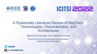 A Systematic Literature Review of RegTech:
Technologies, Characteristics, and
Architectures
Benny Firmansyah, Arry Akhmad Arman
School of Electrical Engineering and Informatics
Institut Teknologi Bandung
 
