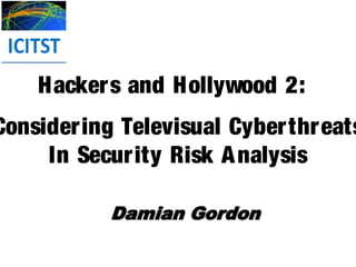 Hackers and Hollywood 2:
Considering Televisual Cyber threats
     In Security Risk A nalysis
 