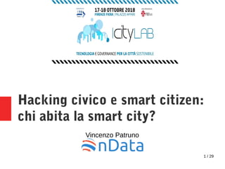 1 / 29
Hacking civico e smart citizen:
chi abita la smart city?
Vincenzo Patruno
 