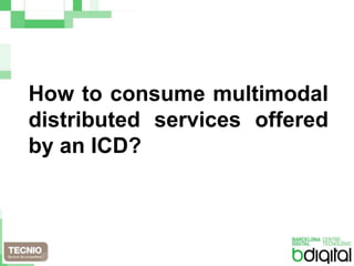 How to consume multimodal distributed services offered by an ICD?