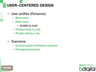 USER–CENTERED DESIGNUser profiles (Personas)Blind usersDeaf usersUnable to readPeople living or visiting a cityScenariosContext-aware informative scenarioEmergency scenario