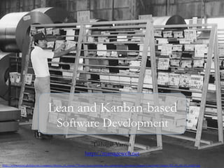 Tathagat Varma
http://managewell.net
Lean and Kanban-based
Software Development
http://www.toyota-global.com/company/history_of_toyota/75years/text/entering_the_automotive_business/chapter1/section4/images/l02_01_04_04_img01.jpg
 