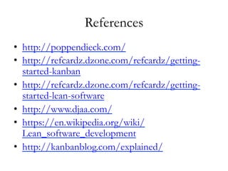 References
•  http://poppendieck.com/
•  http://refcardz.dzone.com/refcardz/getting-
started-kanban
•  http://refcardz.dzone.com/refcardz/getting-
started-lean-software
•  http://www.djaa.com/
•  https://en.wikipedia.org/wiki/
Lean_software_development
•  http://kanbanblog.com/explained/
 