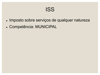 ISS
 Imposto sobre serviços de qualquer natureza
 Competência: MUNICIPAL
 