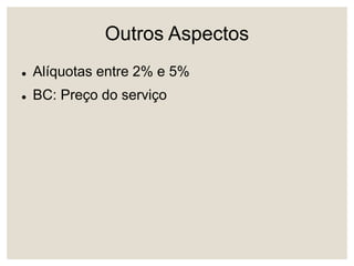 Outros Aspectos
 Alíquotas entre 2% e 5%
 BC: Preço do serviço
 