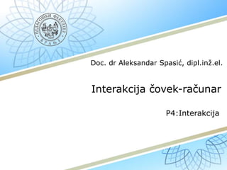 Interakcija čovek-računar
P4:Interakcija
Doc. dr Aleksandar Spasić, dipl.inž.el.
 