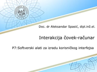 Interakcija čovek-računar
P7:Softverski alati za izradu korisničkog interfejsa
Doc. dr Aleksandar Spasić, dipl.inž.el.
 
