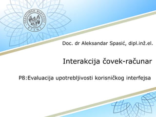 Interakcija čovek-računar
P8:Evaluacija upotrebljivosti korisničkog interfejsa
Doc. dr Aleksandar Spasić, dipl.inž.el.
 