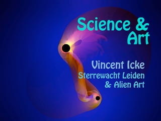 Science &
       Art
   Vincent Icke
Sterrewacht Leiden
       & Alien Art
 