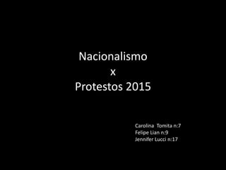 Nacionalismo
x
Protestos 2015
Carolina Tomita n:7
Felipe Lian n:9
Jennifer Lucci n:17
 