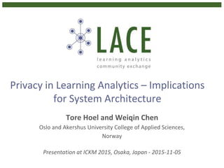 Privacy in Learning Analytics – Implications
for System Architecture
Tore Hoel and Weiqin Chen
Oslo and Akershus University College of Applied Sciences,
Norway
Presentation at ICKM 2015, Osaka, Japan - 2015-11-05
 