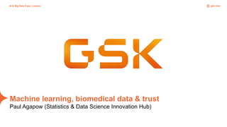 gsk.com
AI & Big Data Expo, London
Machine learning, biomedical data & trust
Paul Agapow (Statistics & Data Science Innovation Hub)
 