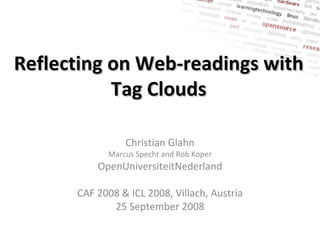 Christian Glahn Marcus Specht and Rob Koper OpenUniversiteitNederland CAF 2008 & ICL 2008, Villach, Austria 25 September 2008 Reflecting on Web-readings with Tag Clouds 