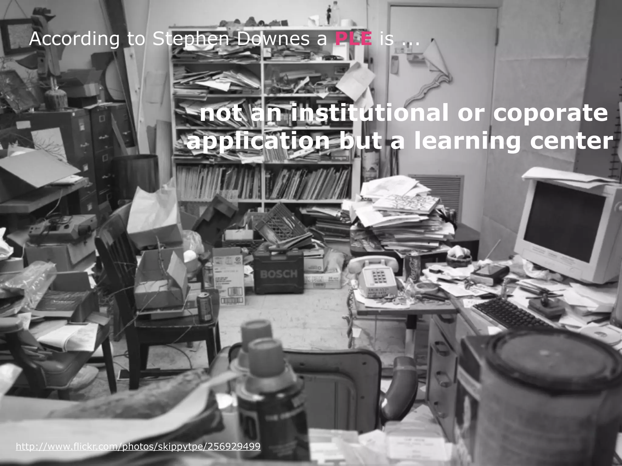 According to Stephen Downes a PLE is ...



                                  not an institutional or coporate
                                 application but a learning center




http://www.flickr.com/photos/skippytpe/256929499
 