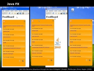 Java FX




          Will PLEs Become Ubiquitous through the Use of Widgets? (Taraghi, Mühlburger, Ebner, Nagler (2009)
 