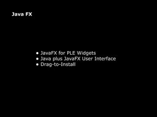 Java FX




          • JavaFX for PLE Widgets
          • Java plus JavaFX User Interface
          • Drag-to-Install
 