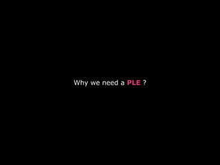 Why we need a PLE ?
 