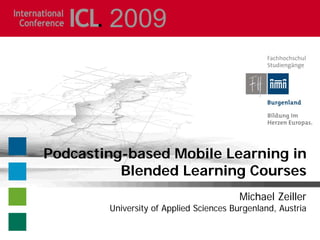 2009




Podcasting-based Mobile Learning in
          Blended Learning Courses
                                        Michael Zeiller
        University of Applied Sciences Burgenland, Austria
 