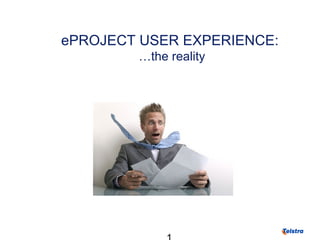 ePROJECT USER EXPERIENCE:
…the reality
 