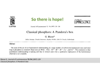 Blasse G., Journal of Luminescence 72-74 (1997) 129
Classical phosphors: A Pandora’s box
So there is hope!
 