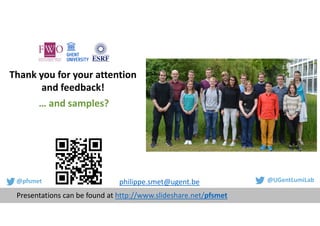 Thank you for your attention
and feedback!
Presentations can be found at http://www.slideshare.net/pfsmet
@pfsmet @UGentLumiLab
… and samples?
philippe.smet@ugent.be
 