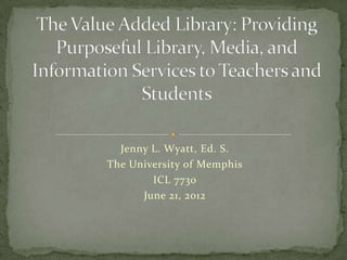 Jenny L. Wyatt, Ed. S.
The University of Memphis
        ICL 7730
      June 21, 2012
 
