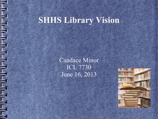 SHHS Library Vision
Candace Minor
ICL 7730
June 16, 2013
 