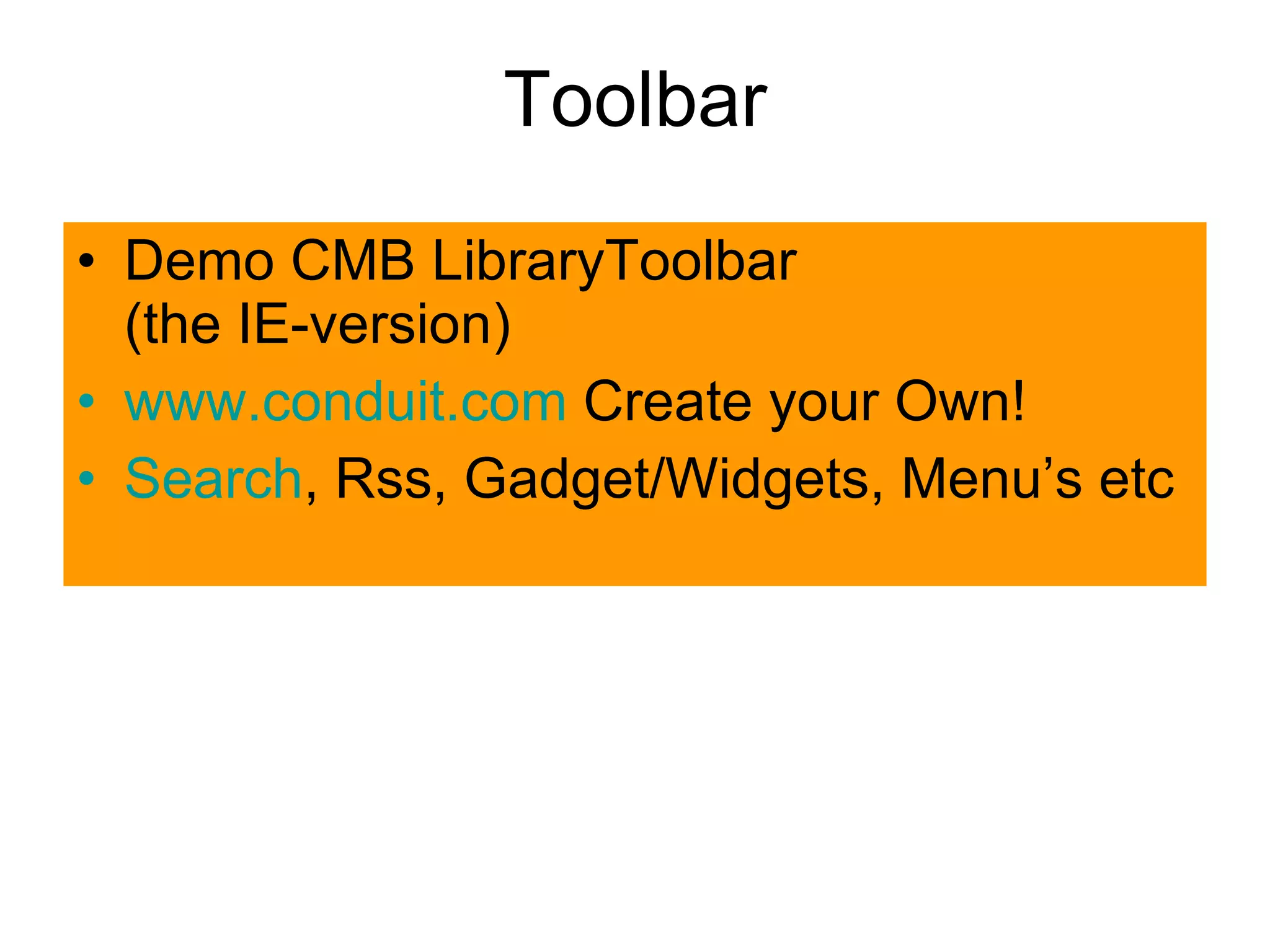 Toolbar Demo CMB LibraryToolbar   (the IE-version) www.conduit.com  Create your Own! Search , Rss, Gadget/Widgets, Menu’s etc 