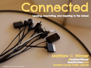 ConnectedLeading, Innovating, and Inspiring in the School
Matthew C. Winner
@MatthewWinner
BusyLibrarian.com
Howard County Public SchoolsflickrCC Andrew Turner “Connecting”
 