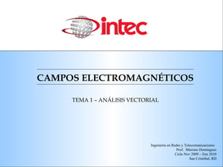 CAMPOS ELECTROMAGN ÉTICOS TEMA 1 – AN ÁLISIS VECTORIAL Ingeniería en Redes y Telecomunicaciones  Prof.  Máximo Domínguez Ciclo Nov 2009 – Ene 2010 San Cristóbal, RD 
