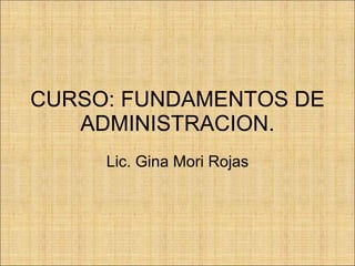 CURSO: FUNDAMENTOS DE ADMINISTRACION. Lic. Gina Mori Rojas 