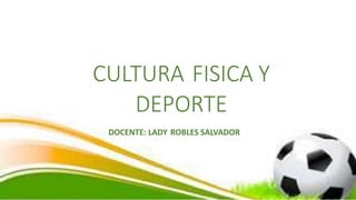 CULTURA FISICA Y
DEPORTE
DOCENTE: LADY ROBLES SALVADOR
 